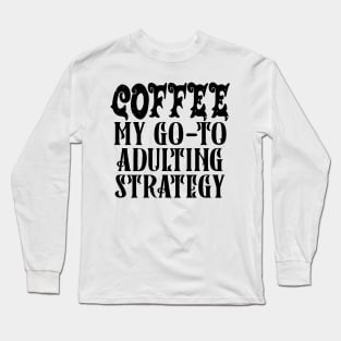 Coffee My Go-To Adulting Strategy Long Sleeve T-Shirt